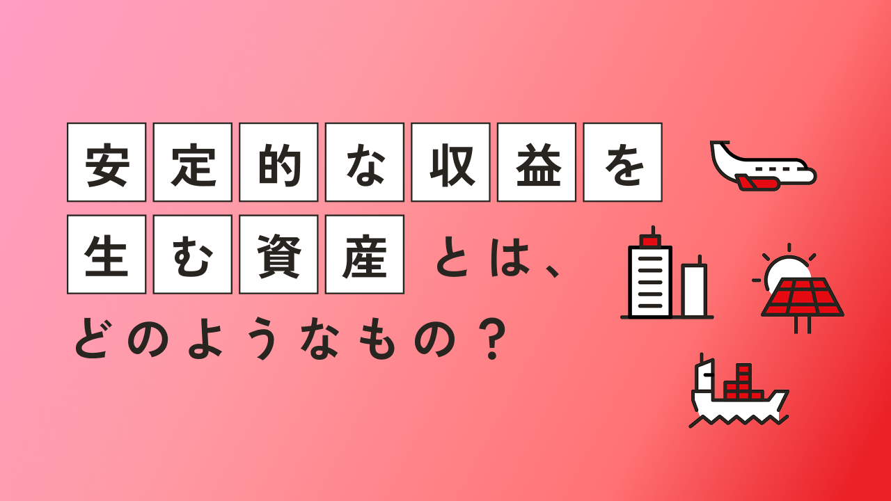 「安定的な収益を生む資産」とは、どのようなもの？